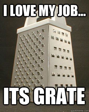 I LOVE MY JOB... ITS GRATE - funny cheesegrater - quickmeme