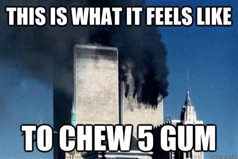 this is what it feels like to chew 5 gum - 911 meme - quickmeme