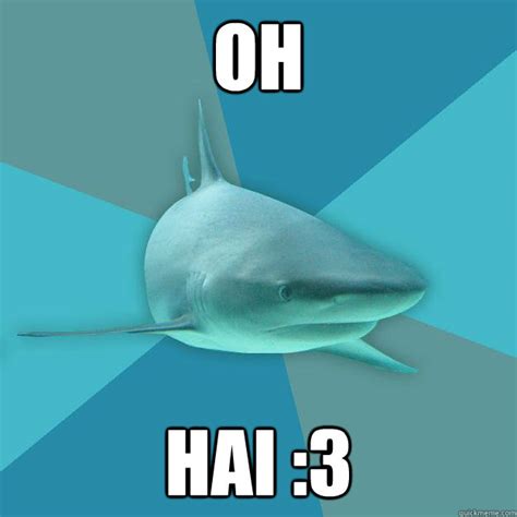 oh hai :3 - Pragmatic Nerd Shark - quickmeme