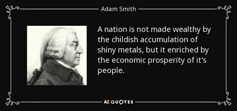 Adam Smith quote: A nation is not made wealthy by the childish accumulation...