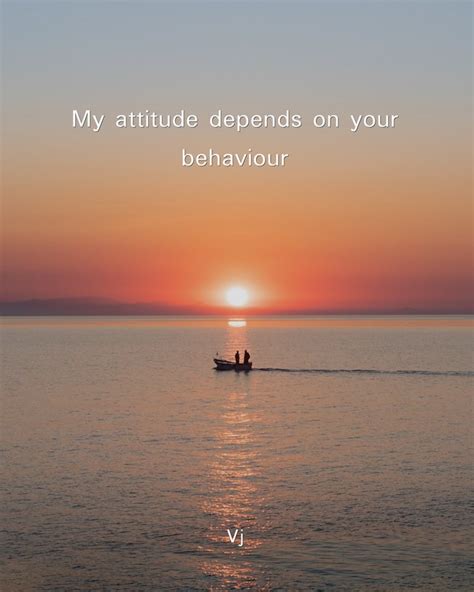 My attitude depends on your behaviour - Quozio