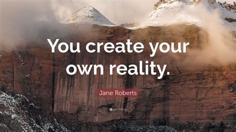 Jane Roberts Quote: “You create your own reality.” (9 wallpapers) - Quotefancy