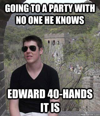 Going to a party with no one he knows Edward 40-hands it is - China Alec - quickmeme