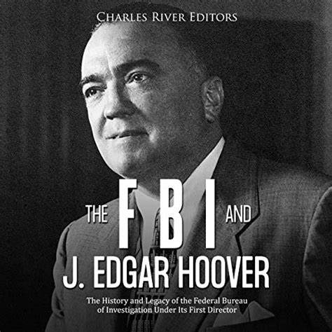 The FBI and J. Edgar Hoover: The History and Legacy of the Federal Bureau of Investigation Under ...