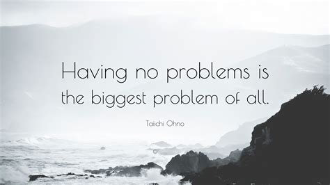 Taiichi Ohno Quote: “Having no problems is the biggest problem of all.”