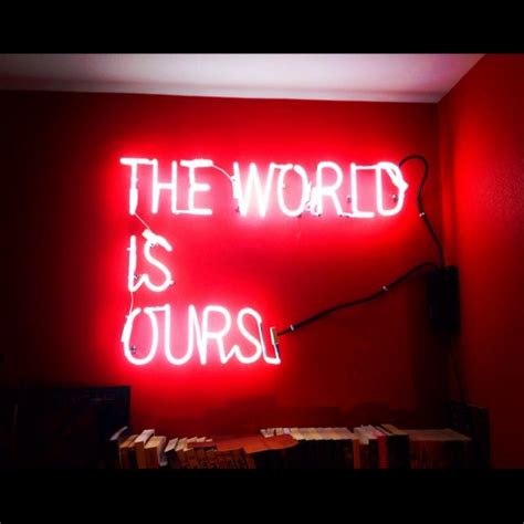 'The world is ours' Neon - source unknown | Neon signs, Neon quotes, Neon words