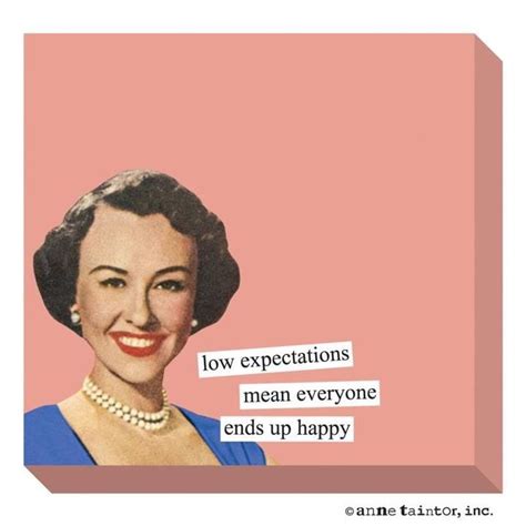True, i really need a pill to help me lower my expectations!!!!! Anne Taintor Retro Humor ...