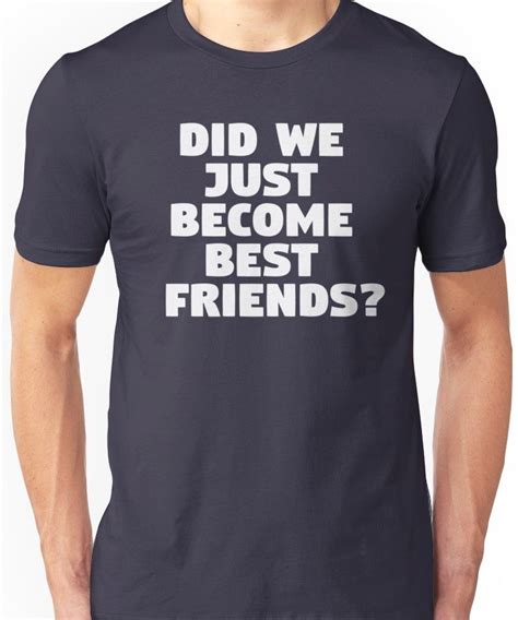 Did We Just Become Best Friends? Unisex T-Shirt | T shirt, Shirts ...