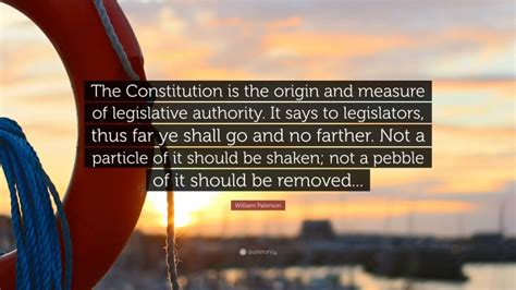 William Paterson Quote: “The Constitution is the origin and measure of ...