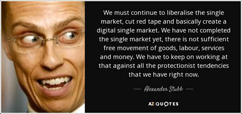 Alexander Stubb quote: We must continue to liberalise the single market ...