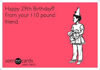 Happy 29th Birthday!!! From your 110 pound friend. | Happy 29th birthday, Birthday humor, Funny ...