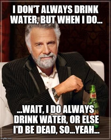 H20...it's the stuff of life... - Imgflip