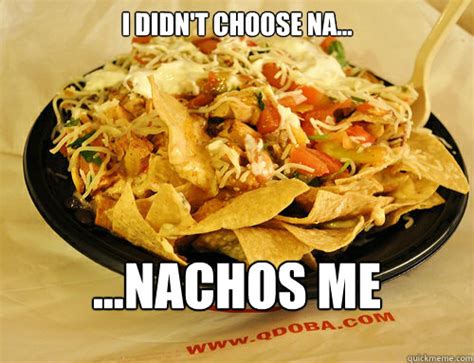 i didn't choose na... ...nachos me - qdoba nachos - quickmeme