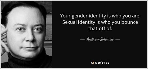 Andrew Solomon quote: Your gender identity is who you are. Sexual ...