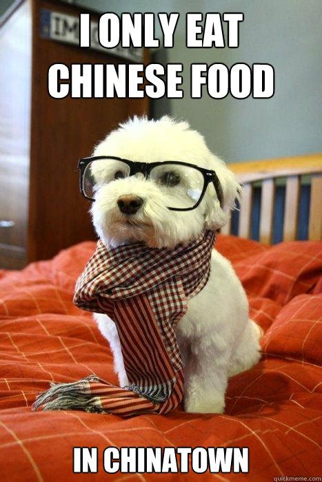 I only eat chinese food In chinatown - Hipster Dog - quickmeme