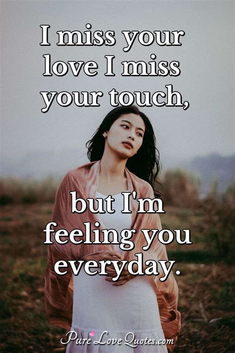 I miss your love I miss your touch, but I'm feeling you everyday. | PureLoveQuotes