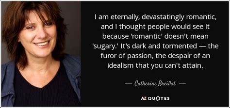 Catherine Breillat quote: I am eternally, devastatingly romantic, and I ...