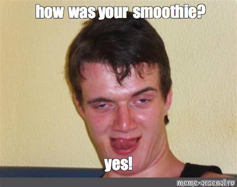 Meme: "how was your smoothie? yes!" - All Templates - Meme-arsenal.com