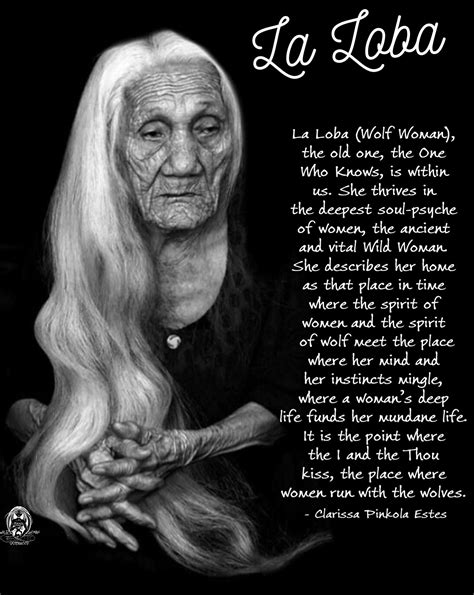 La Loba (Wolf Woman), the old one, the One Who Knows, is within us. She thrives in the deepest ...