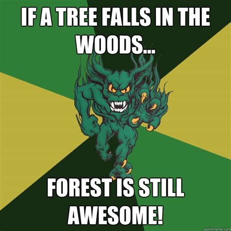 If a tree falls in the woods... Forest is still awesome! - Green Terror - quickmeme