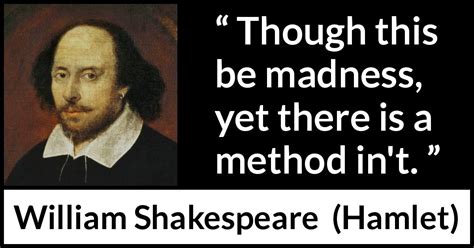 William Shakespeare: “Though this be madness, yet there is...”