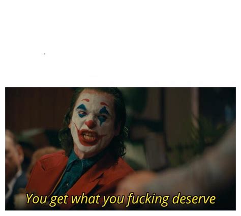 Joker - You get what you deserve Proper Template Memes - Imgflip