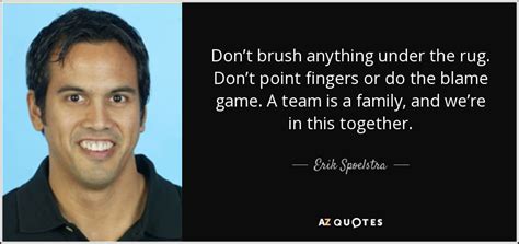 Erik Spoelstra quote: Don’t brush anything under the rug. Don’t point ...