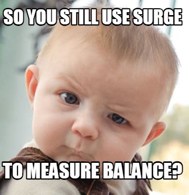 Meme Creator - Funny So you still use surge to measure balance? Meme Generator at MemeCreator.org!