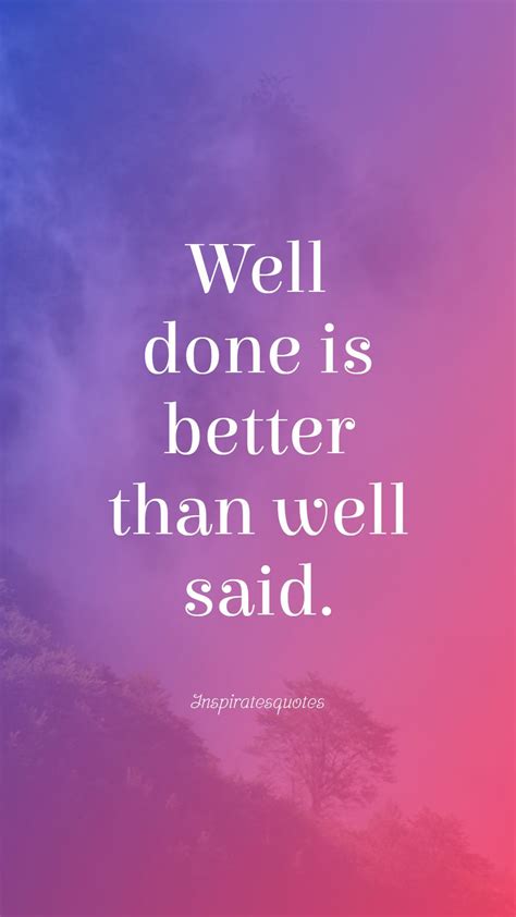 WELL DONE IS BETTER THAN WELL SAID. | Motivational quotes, Inspirational quotes, Taken quotes