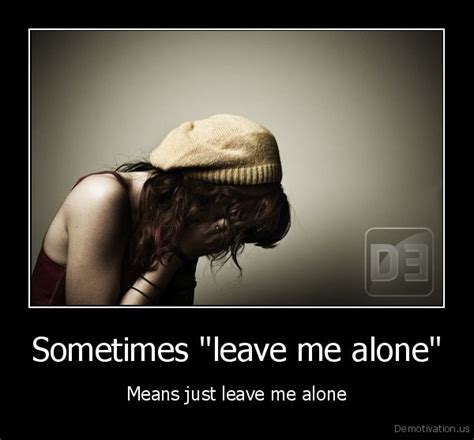 Sometimes "leave me alone"Means just leave me aloneDe motivation.us / demotivation posters ...