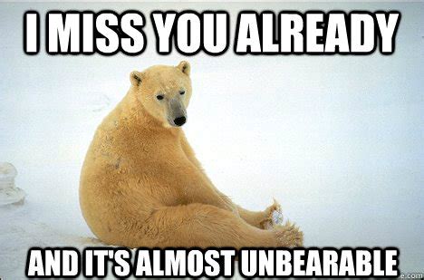 I miss you already And it's almost unbearable - Misc - quickmeme