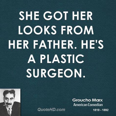 Groucho Marx Funny Quotes | She got her looks from her father. He's a plastic surgeon. | Music ...