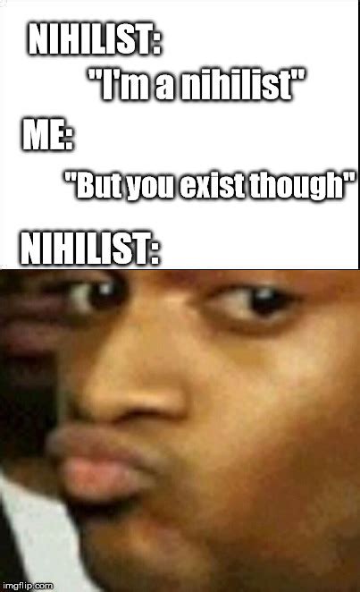 Image tagged in memes,nihilism,existentialism - Imgflip