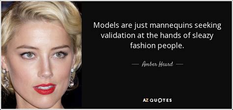 Amber Heard quote: Models are just mannequins seeking validation at the hands of...