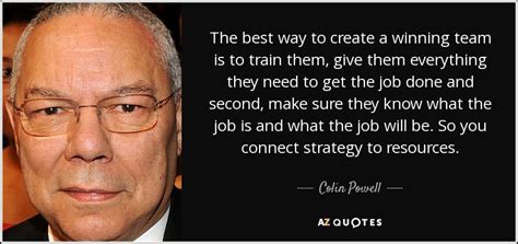 Colin Powell quote: The best way to create a winning team is to...