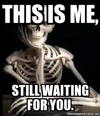 Meme Personalizado - This is me, still waiting for you. - 22882982