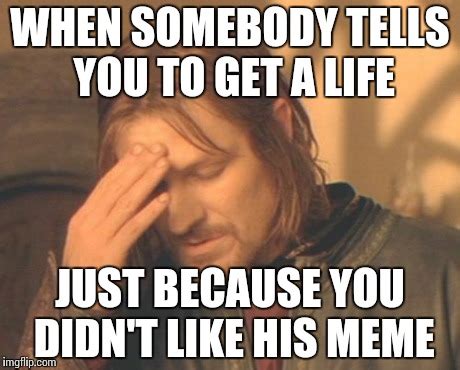 Get A Life Meme - Your meme was successfully uploaded and it is now in ...