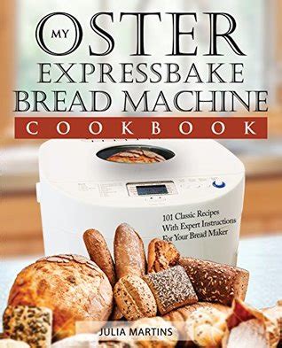 Oster Expressbake Bread Machine Cookbook: 101 Classic Recipes With ...