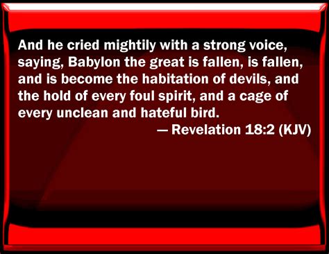 Revelation 18:2 And he cried mightily with a strong voice, saying, Babylon the great is fallen ...