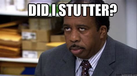 Did i stutter? - Office Stanley - quickmeme