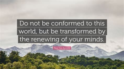 Paul the Apostle Quote: “Do not be conformed to this world, but be transformed by the renewing ...