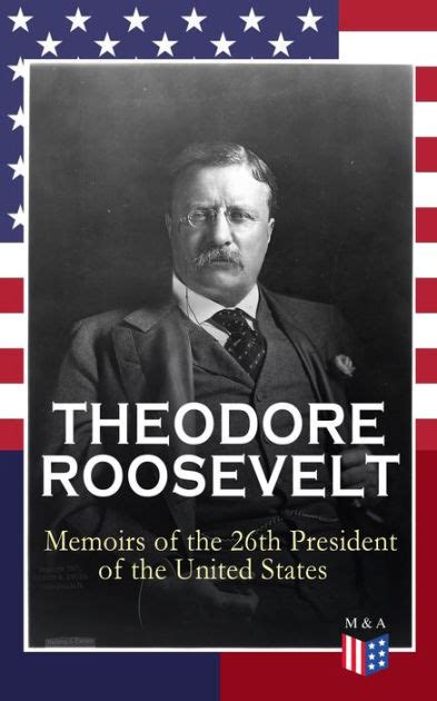 THEODORE ROOSEVELT - Memoirs of the 26th President of the United States ...