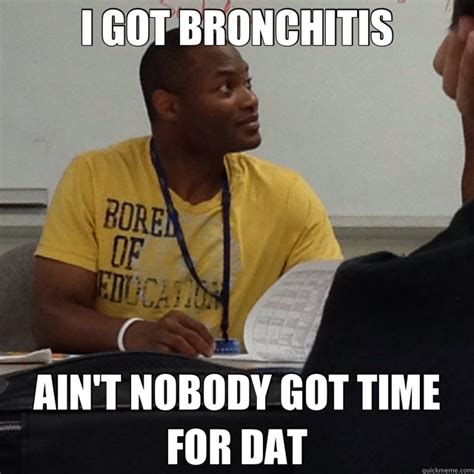 I GOT BRONCHITIS AIN'T NOBODY GOT TIME FOR DAT - davs - quickmeme