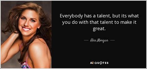 Alex Morgan quote: Everybody has a talent, but its what you do with...