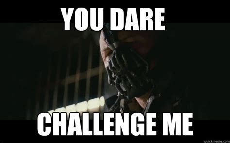 You Dare challenge me - Badass Bane - quickmeme