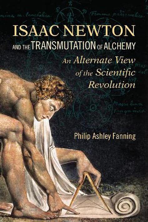 Isaac Newton and the Transmutation of Alchemy: An Alternate View of the ...