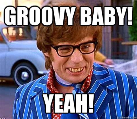 Groovy baby! Yeah! - Groovy Austin Powers - quickmeme