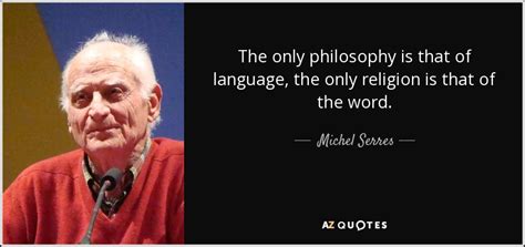 Michel Serres quote: The only philosophy is that of language, the only religion...