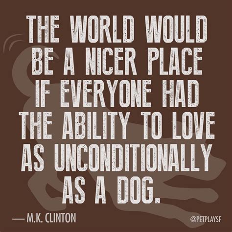 "The world would be a nicer place if everyone had the ability to love as unconditionally as a ...