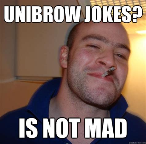 unibrow jokes? is not mad - Misc - quickmeme